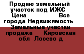 Продаю земельный  участок под ИЖС › Цена ­ 2 150 000 - Все города Недвижимость » Земельные участки продажа   . Кировская обл.,Лосево д.